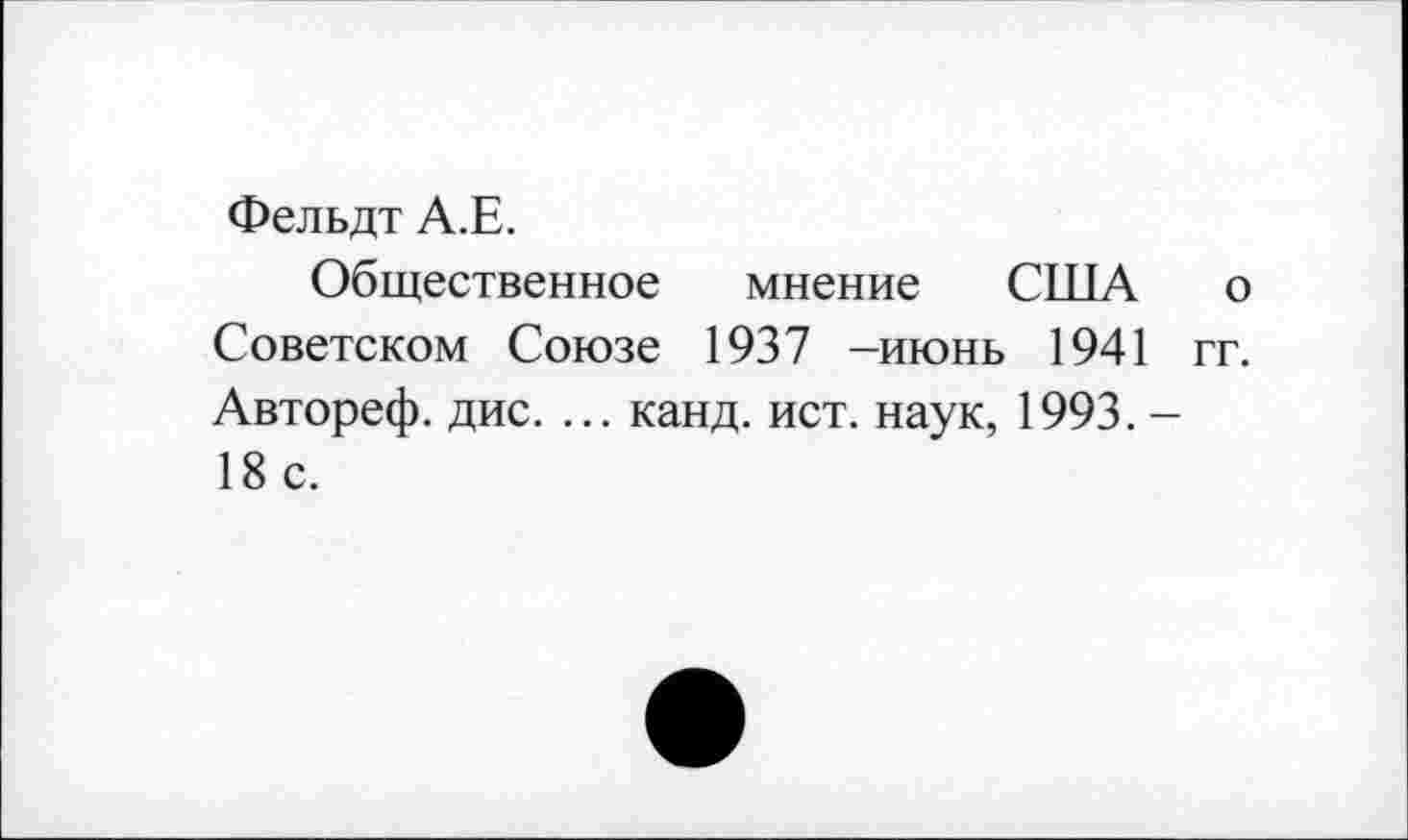 ﻿Фельдт А.Е.
Общественное мнение США о Советском Союзе 1937 -июнь 1941 гг. Автореф. дис. ... канд. ист. наук, 1993. -18 с.